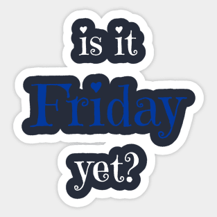 Is it Friday yet? T-shirt Sticker